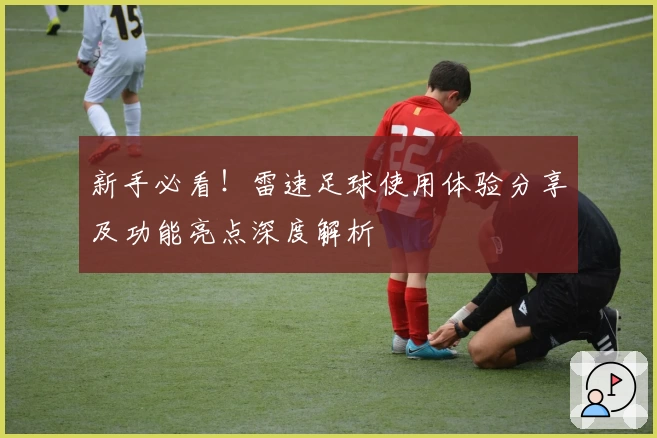 新手必看！雷速足球使用体验分享及功能亮点深度解析