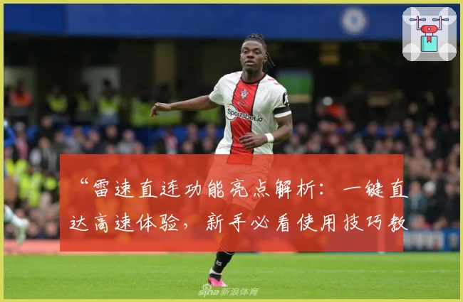 “雷速直连功能亮点解析：一键直达高速体验，新手必看使用技巧教程”