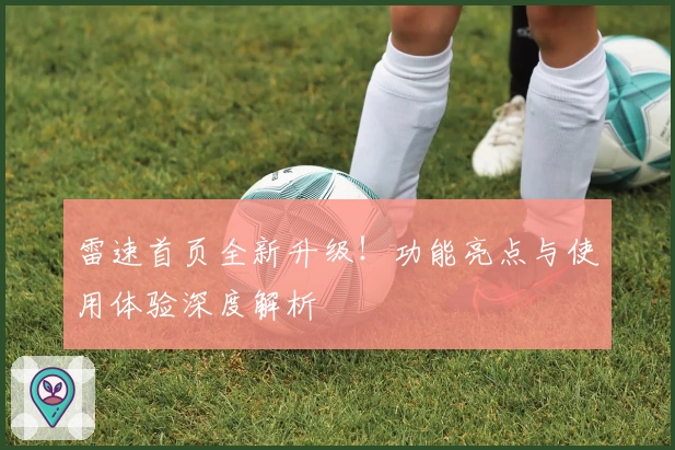 雷速首页全新升级！功能亮点与使用体验深度解析