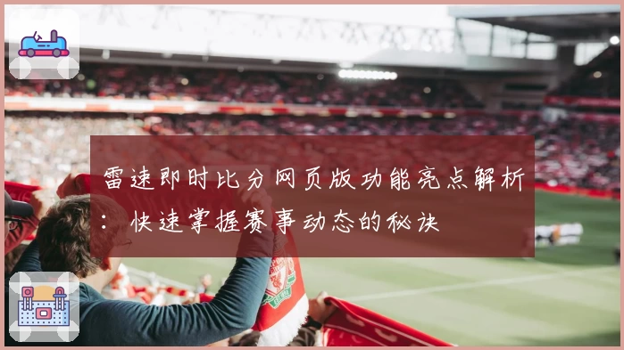 雷速即时比分网页版功能亮点解析：快速掌握赛事动态的秘诀