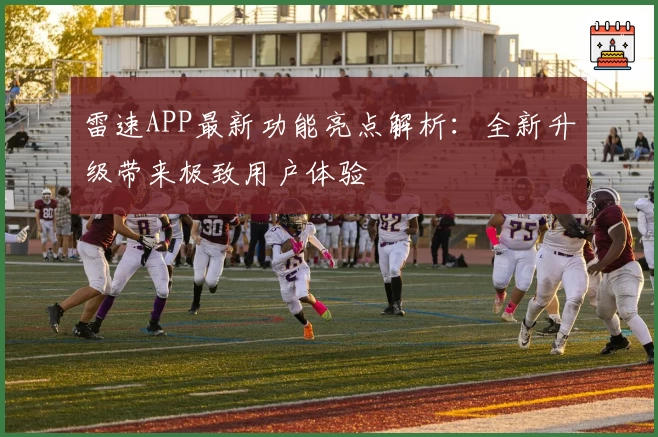 雷速APP最新功能亮点解析：全新升级带来极致用户体验