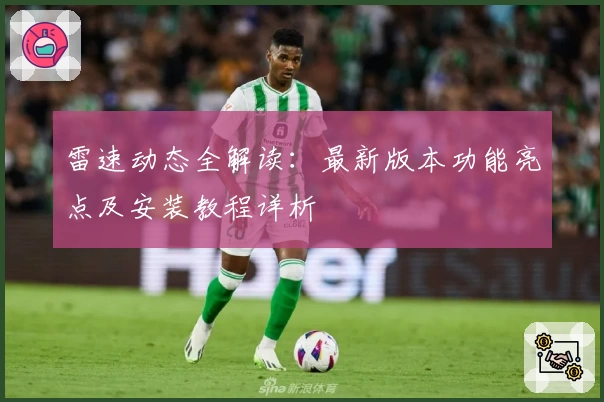 雷速动态全解读：最新版本功能亮点及安装教程详析