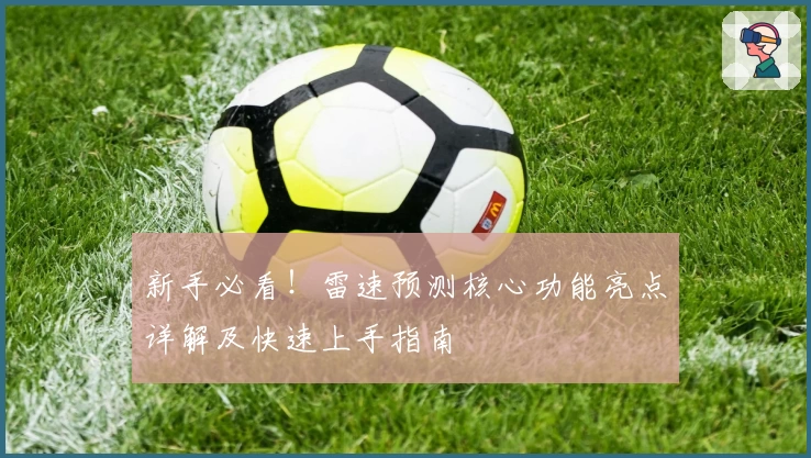 新手必看！雷速预测核心功能亮点详解及快速上手指南